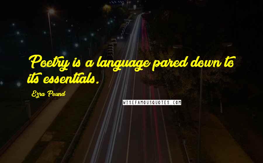 Ezra Pound Quotes: Poetry is a language pared down to its essentials.