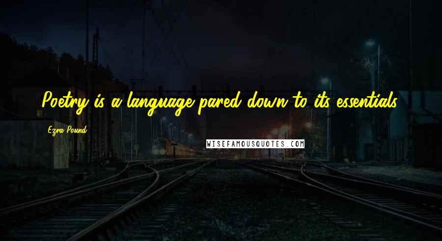 Ezra Pound Quotes: Poetry is a language pared down to its essentials.