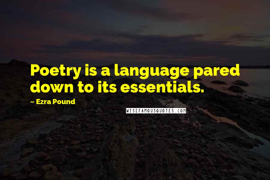 Ezra Pound Quotes: Poetry is a language pared down to its essentials.