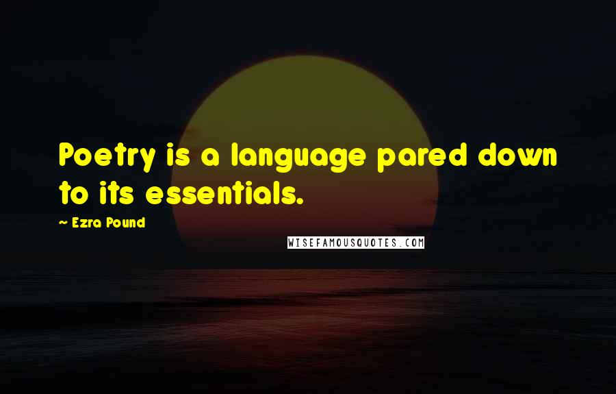 Ezra Pound Quotes: Poetry is a language pared down to its essentials.