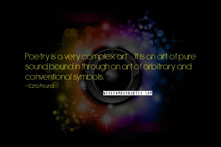 Ezra Pound Quotes: Poetry is a very complex art ... It is an art of pure sound bound in through an art of arbitrary and conventional symbols.