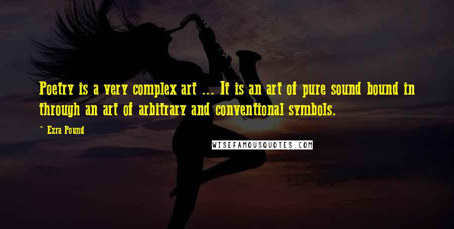 Ezra Pound Quotes: Poetry is a very complex art ... It is an art of pure sound bound in through an art of arbitrary and conventional symbols.