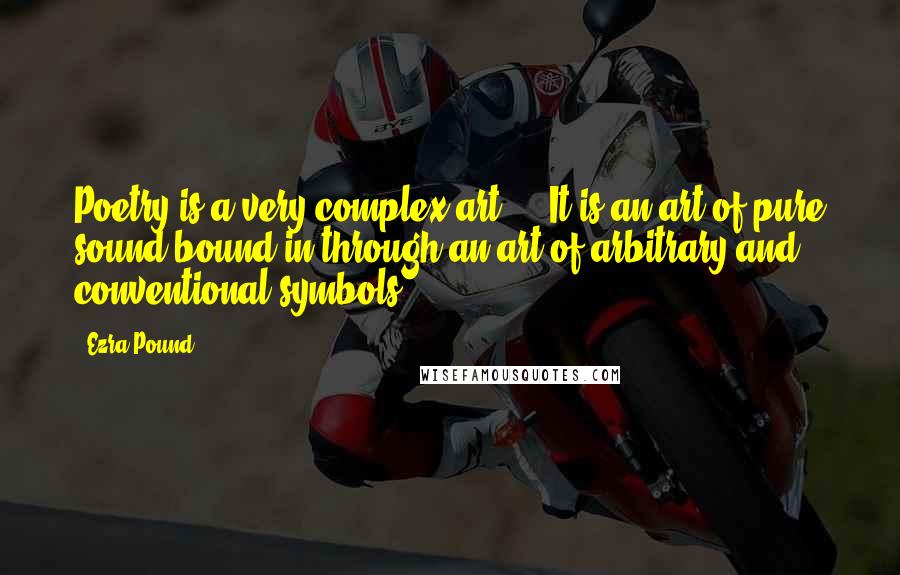 Ezra Pound Quotes: Poetry is a very complex art ... It is an art of pure sound bound in through an art of arbitrary and conventional symbols.
