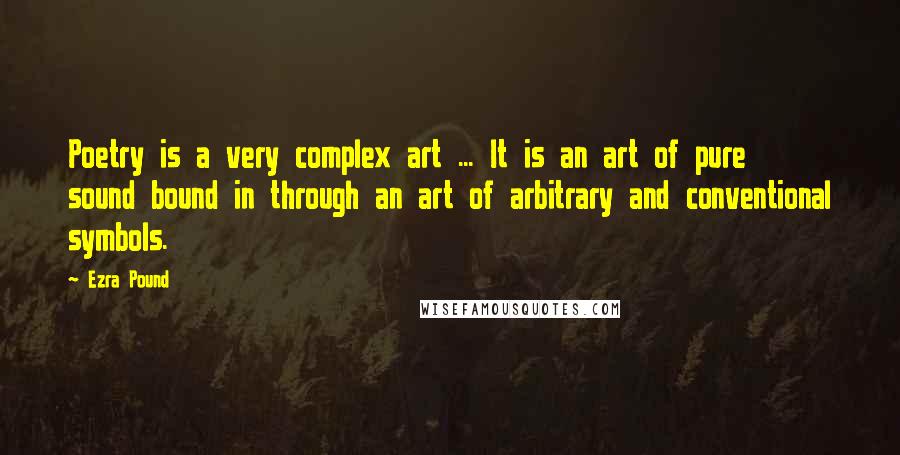 Ezra Pound Quotes: Poetry is a very complex art ... It is an art of pure sound bound in through an art of arbitrary and conventional symbols.