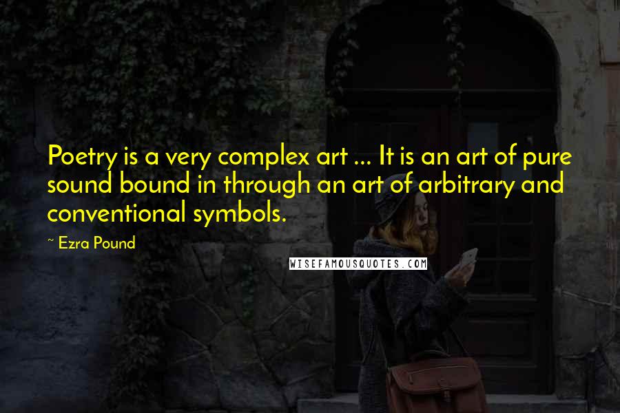 Ezra Pound Quotes: Poetry is a very complex art ... It is an art of pure sound bound in through an art of arbitrary and conventional symbols.