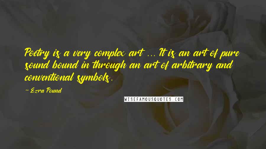 Ezra Pound Quotes: Poetry is a very complex art ... It is an art of pure sound bound in through an art of arbitrary and conventional symbols.