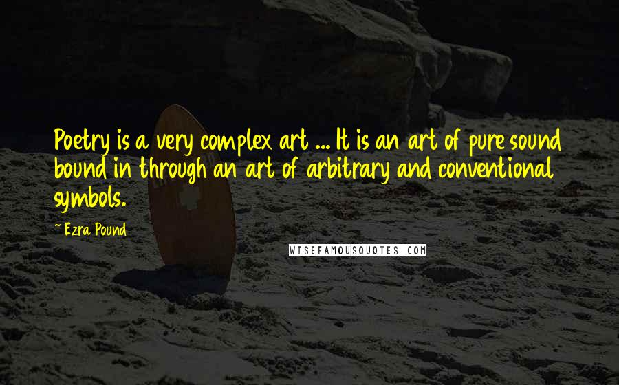 Ezra Pound Quotes: Poetry is a very complex art ... It is an art of pure sound bound in through an art of arbitrary and conventional symbols.