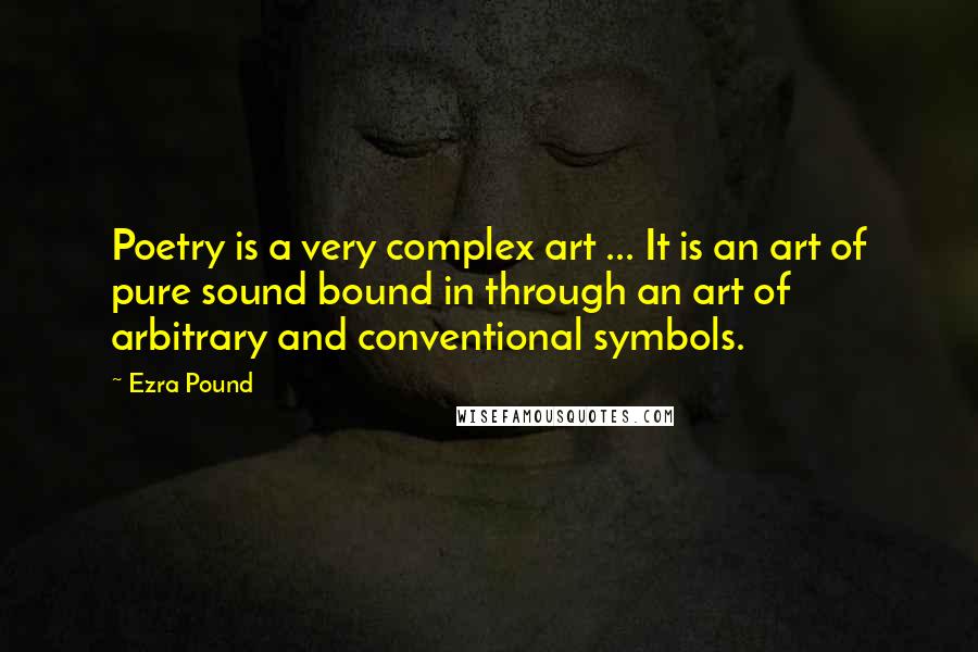 Ezra Pound Quotes: Poetry is a very complex art ... It is an art of pure sound bound in through an art of arbitrary and conventional symbols.