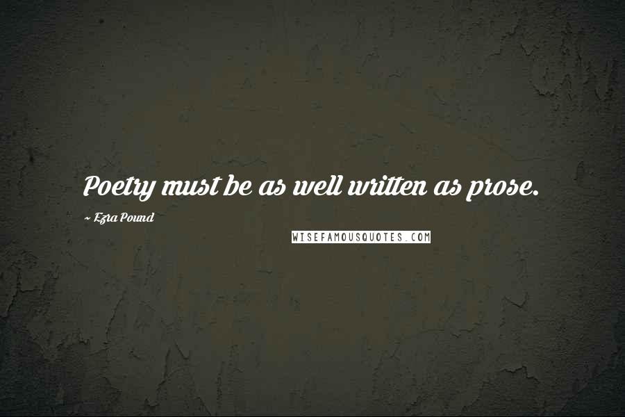 Ezra Pound Quotes: Poetry must be as well written as prose.