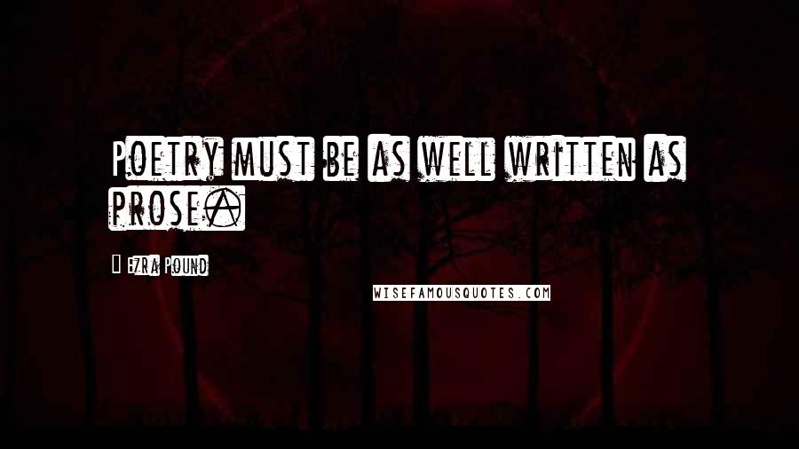 Ezra Pound Quotes: Poetry must be as well written as prose.