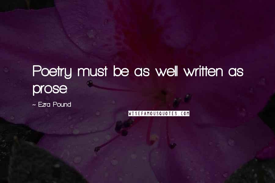 Ezra Pound Quotes: Poetry must be as well written as prose.