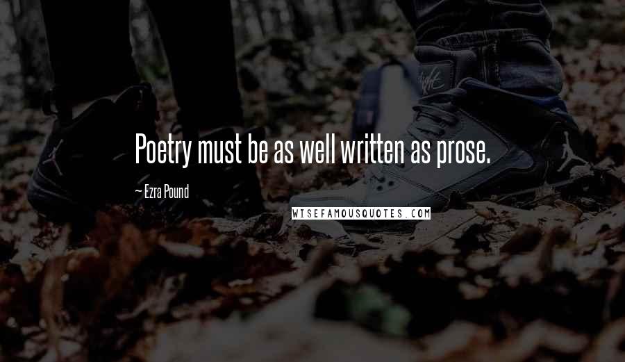 Ezra Pound Quotes: Poetry must be as well written as prose.