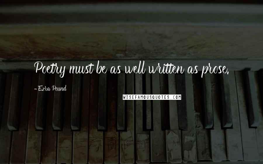 Ezra Pound Quotes: Poetry must be as well written as prose.