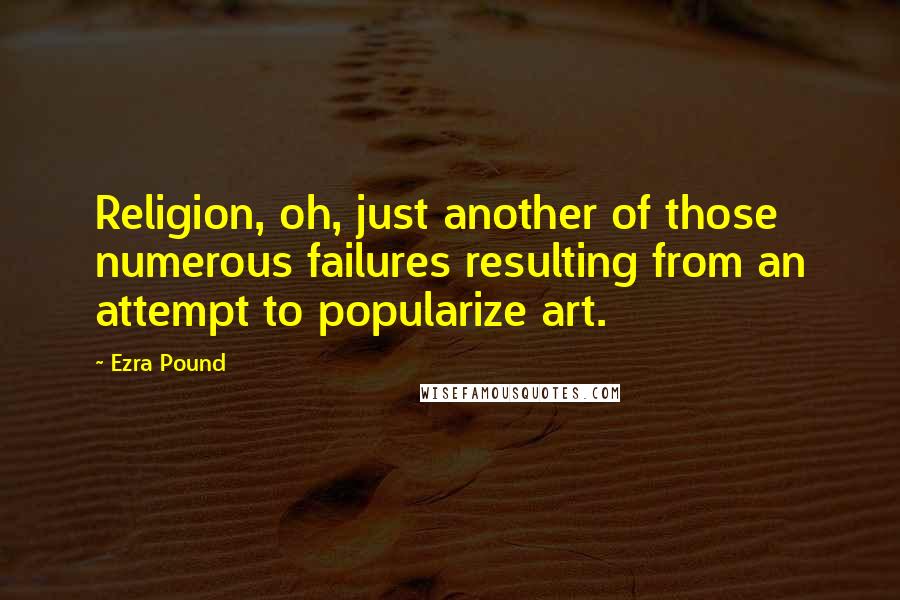 Ezra Pound Quotes: Religion, oh, just another of those numerous failures resulting from an attempt to popularize art.