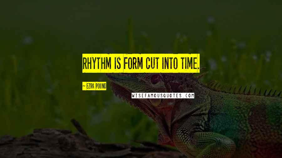 Ezra Pound Quotes: Rhythm is form cut into time.