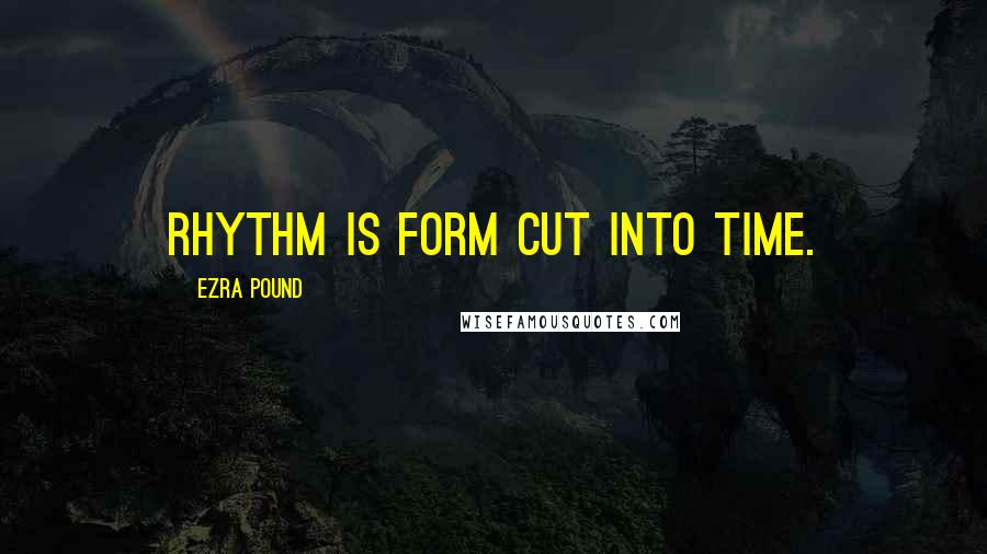 Ezra Pound Quotes: Rhythm is form cut into time.