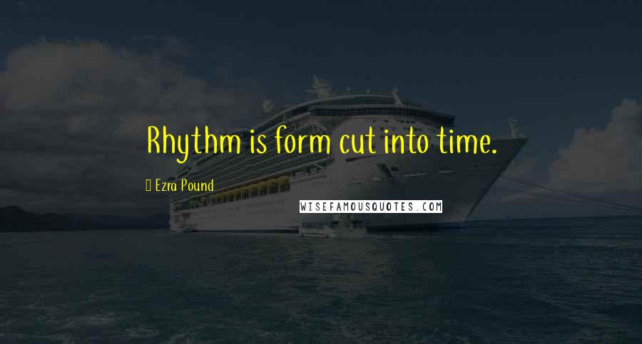 Ezra Pound Quotes: Rhythm is form cut into time.