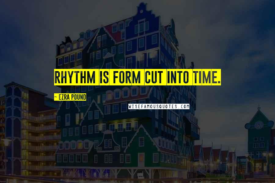 Ezra Pound Quotes: Rhythm is form cut into time.