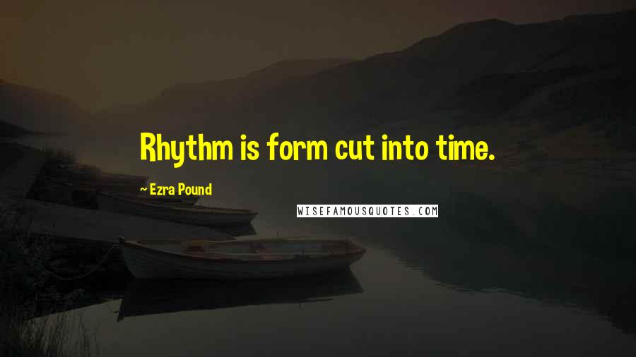 Ezra Pound Quotes: Rhythm is form cut into time.