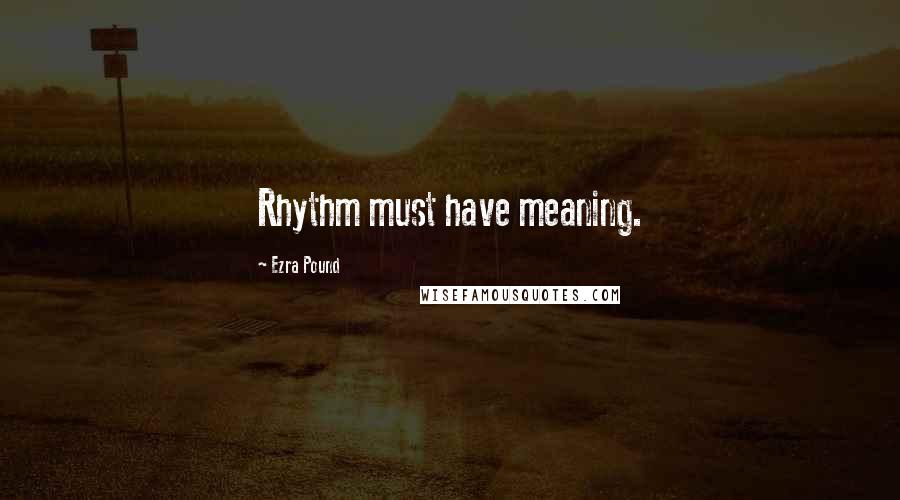 Ezra Pound Quotes: Rhythm must have meaning.