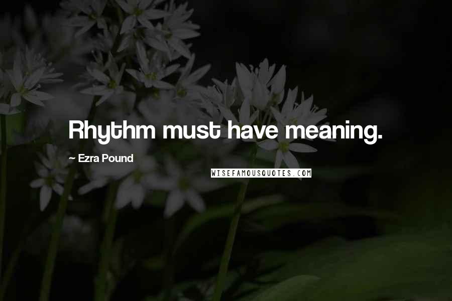 Ezra Pound Quotes: Rhythm must have meaning.