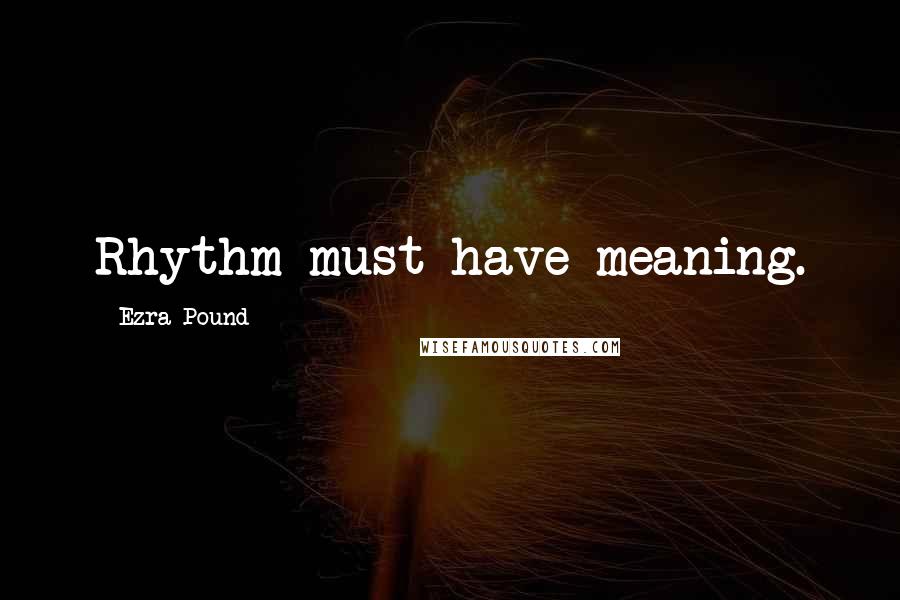 Ezra Pound Quotes: Rhythm must have meaning.