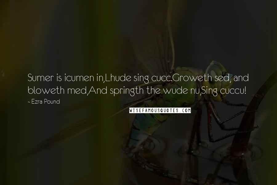Ezra Pound Quotes: Sumer is icumen in,Lhude sing cucc.Groweth sed, and bloweth med,And springth the wude nu,Sing cuccu!
