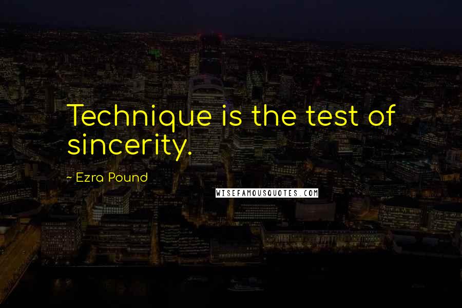 Ezra Pound Quotes: Technique is the test of sincerity.