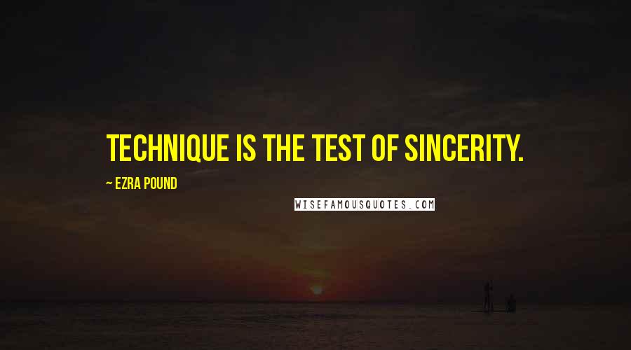 Ezra Pound Quotes: Technique is the test of sincerity.