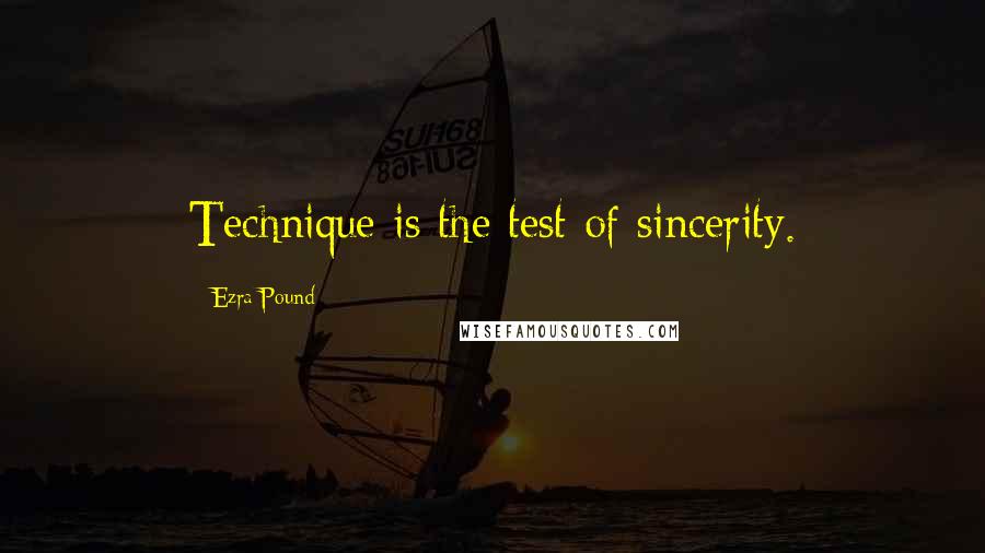 Ezra Pound Quotes: Technique is the test of sincerity.