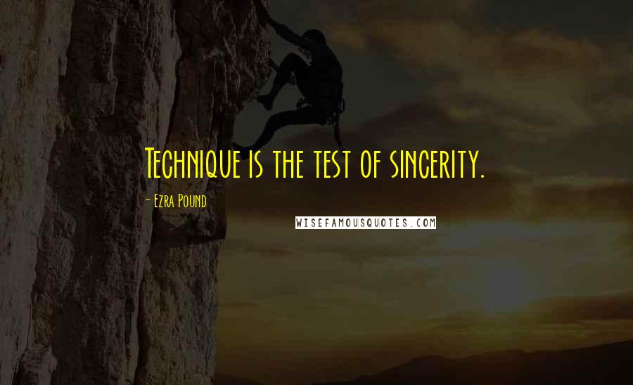 Ezra Pound Quotes: Technique is the test of sincerity.