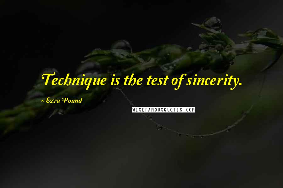 Ezra Pound Quotes: Technique is the test of sincerity.