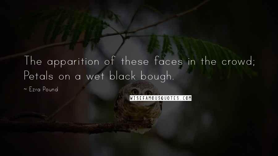 Ezra Pound Quotes: The apparition of these faces in the crowd; Petals on a wet black bough.