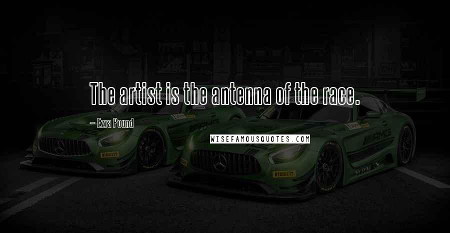Ezra Pound Quotes: The artist is the antenna of the race.