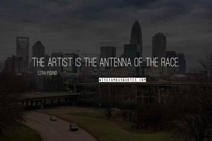 Ezra Pound Quotes: The artist is the antenna of the race.