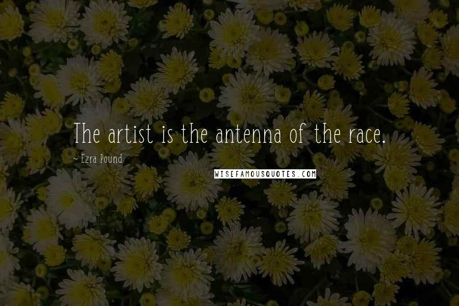 Ezra Pound Quotes: The artist is the antenna of the race.
