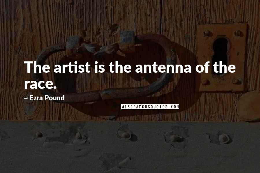 Ezra Pound Quotes: The artist is the antenna of the race.