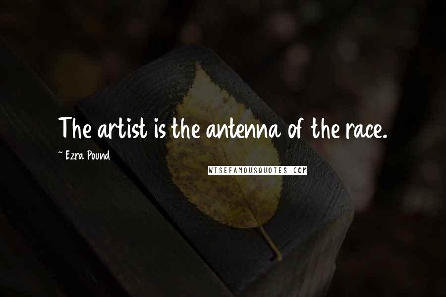 Ezra Pound Quotes: The artist is the antenna of the race.