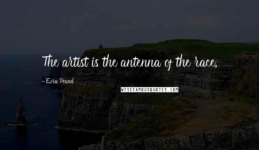 Ezra Pound Quotes: The artist is the antenna of the race.