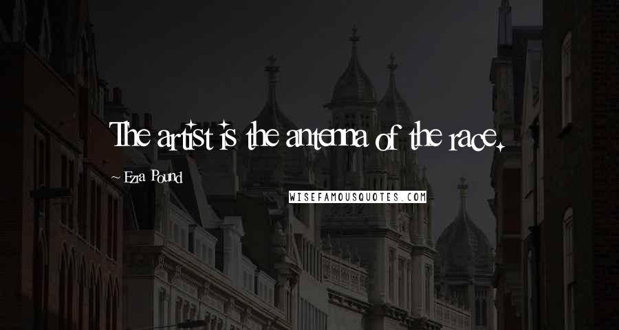 Ezra Pound Quotes: The artist is the antenna of the race.