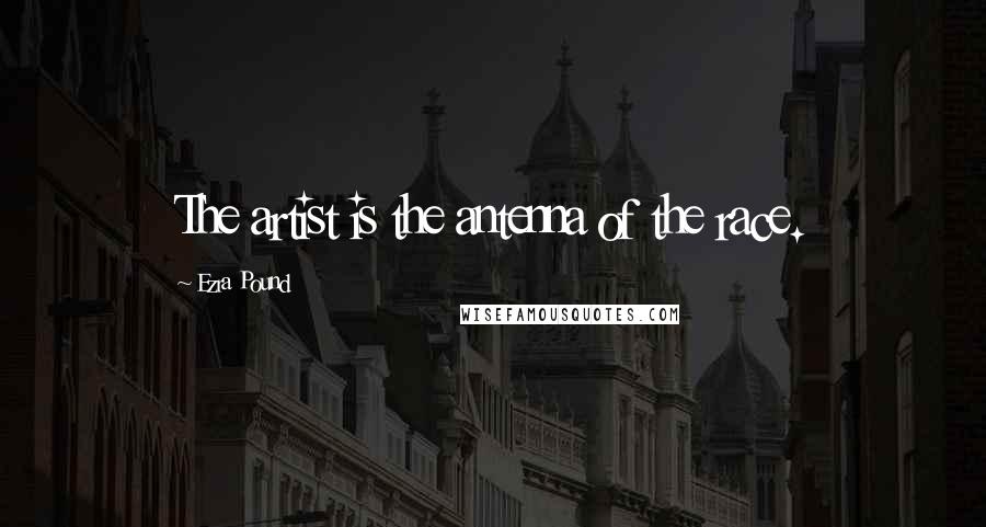 Ezra Pound Quotes: The artist is the antenna of the race.