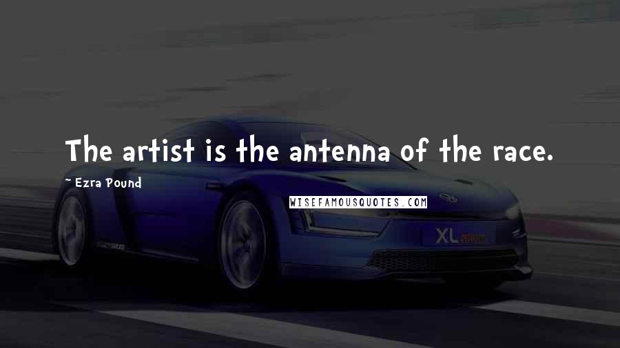 Ezra Pound Quotes: The artist is the antenna of the race.