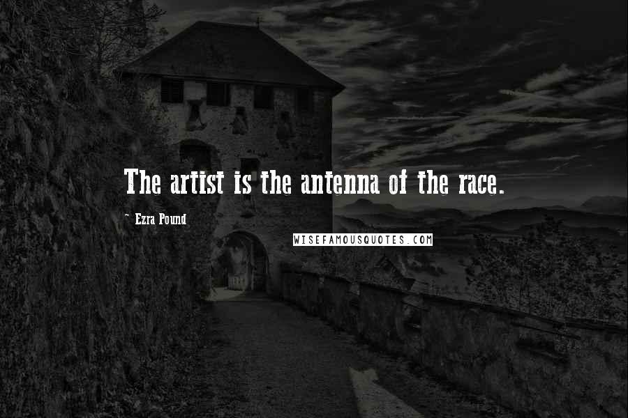 Ezra Pound Quotes: The artist is the antenna of the race.