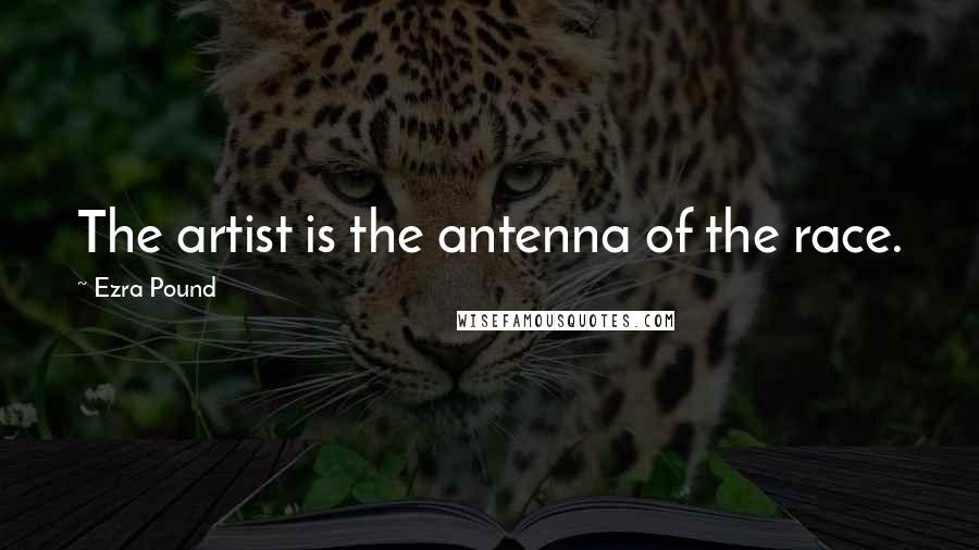 Ezra Pound Quotes: The artist is the antenna of the race.