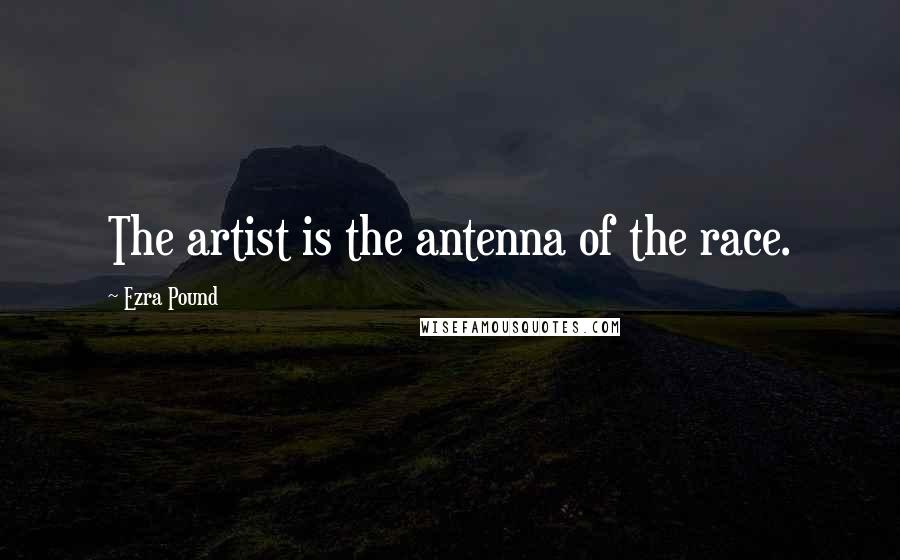 Ezra Pound Quotes: The artist is the antenna of the race.