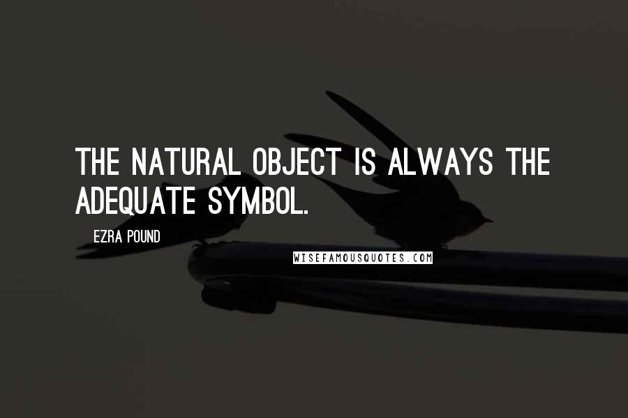 Ezra Pound Quotes: The natural object is always the adequate symbol.