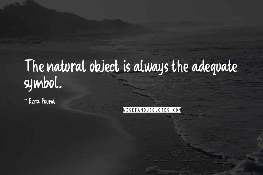 Ezra Pound Quotes: The natural object is always the adequate symbol.