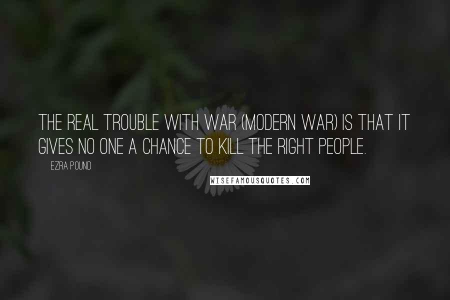 Ezra Pound Quotes: The real trouble with war (modern war) is that it gives no one a chance to kill the right people.