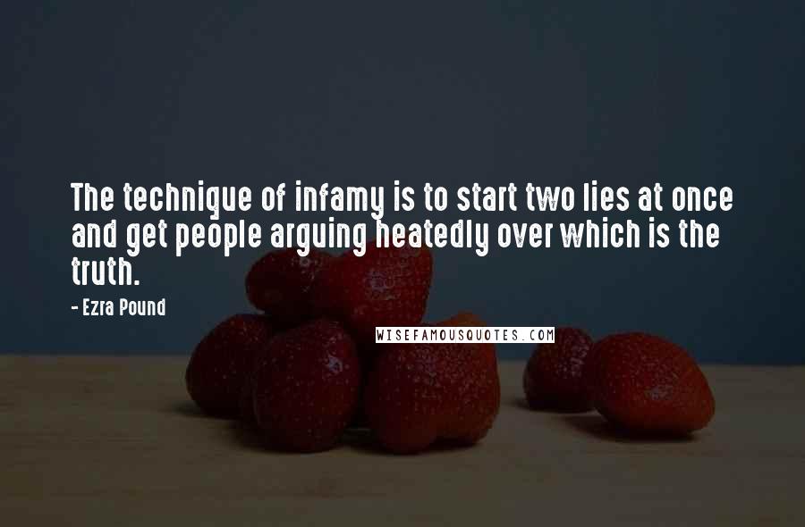 Ezra Pound Quotes: The technique of infamy is to start two lies at once and get people arguing heatedly over which is the truth.