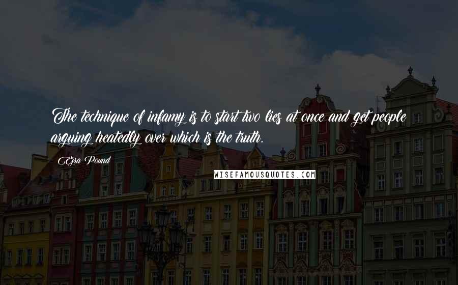 Ezra Pound Quotes: The technique of infamy is to start two lies at once and get people arguing heatedly over which is the truth.